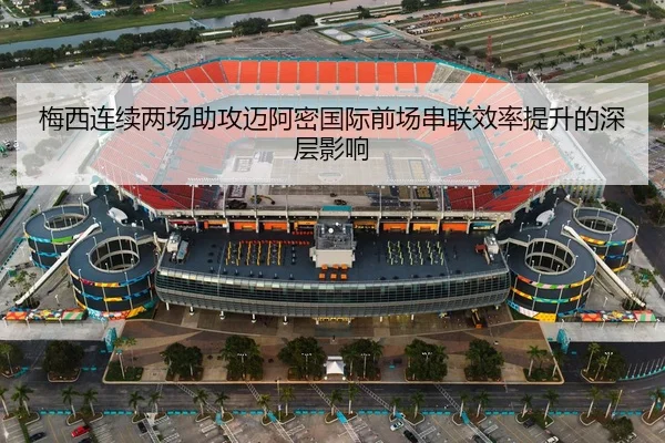 梅西连续两场助攻迈阿密国际前场串联效率提升的深层影响
