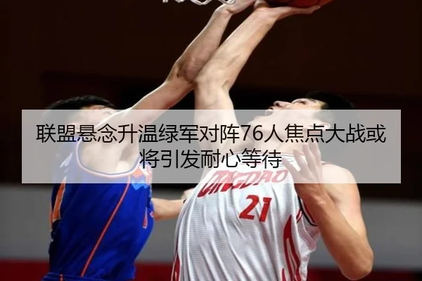 联盟悬念升温绿军对阵76人焦点大战或将引发耐心等待